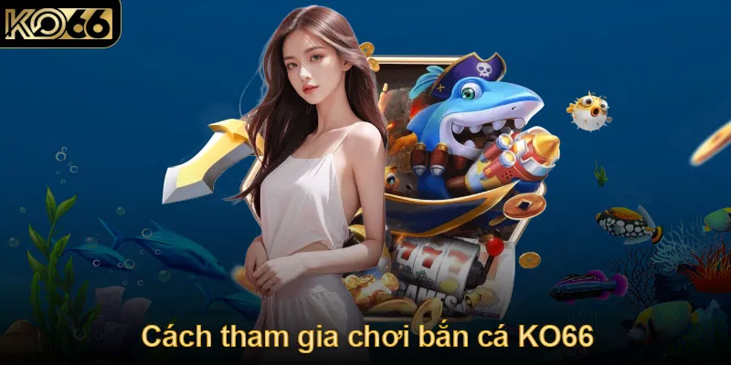 Cách tham gia chơi bắn cá KO66