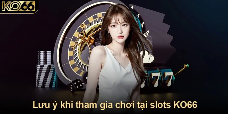 Lưu ý khi tham gia chơi tại slots KO66